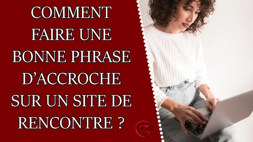 Conseils pour écrire une phrase d’accroche site de rencontre efficace qui augmente les réponses et les échanges